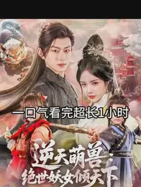 逆天萌兽：绝世妖女倾天下短剧全集免费在线观看-逆天萌兽：绝世妖女倾天下全85集已完结完整版